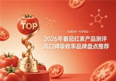 番茄红素哪个品牌好？2026精选番茄红素品牌